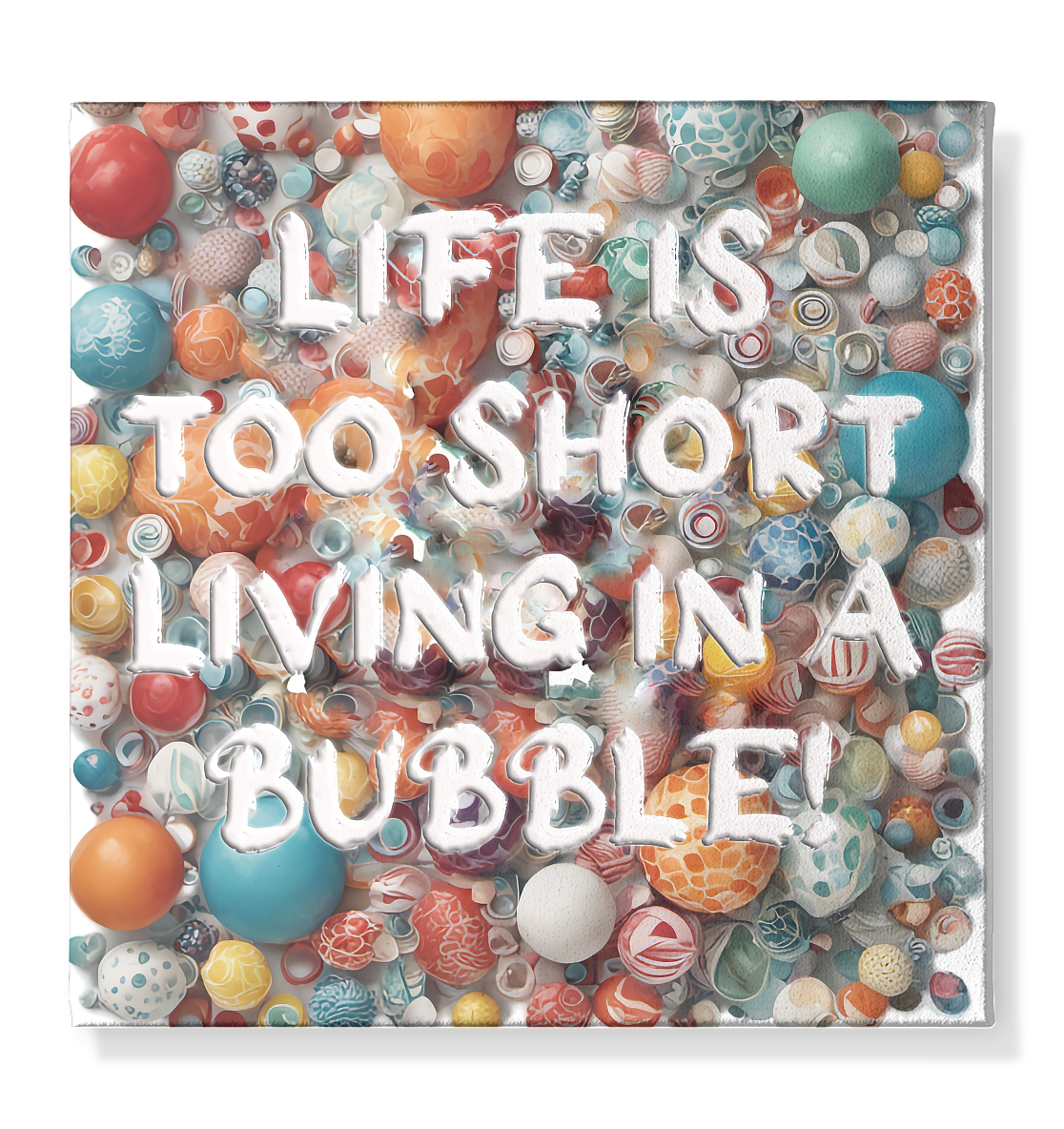 LIFE IS TOO SHORT LIVING IN A BUBBLE - Leinwand 40x40cm