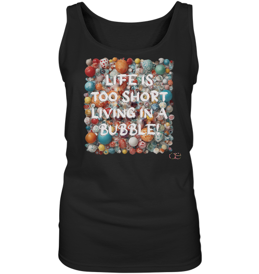 LIFE IS TOO SHORT LIVING IN A BUBBLE  - Ladies Tank-Top